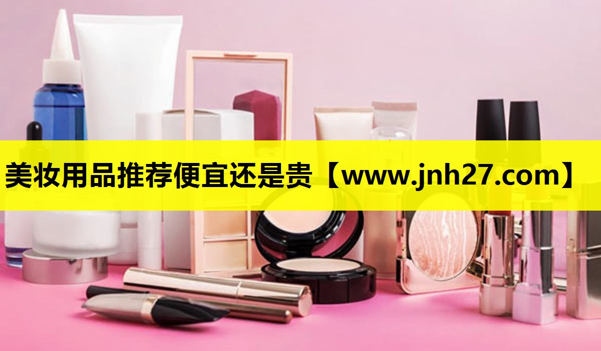 美妆用品推荐便宜还是贵
