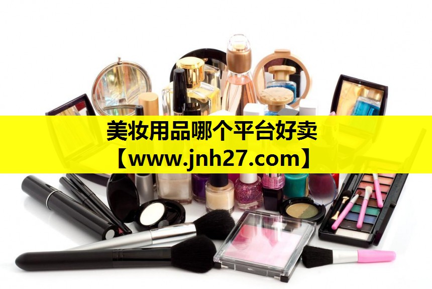 美妆用品哪个平台好卖