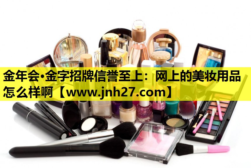 网上的美妆用品怎么样啊