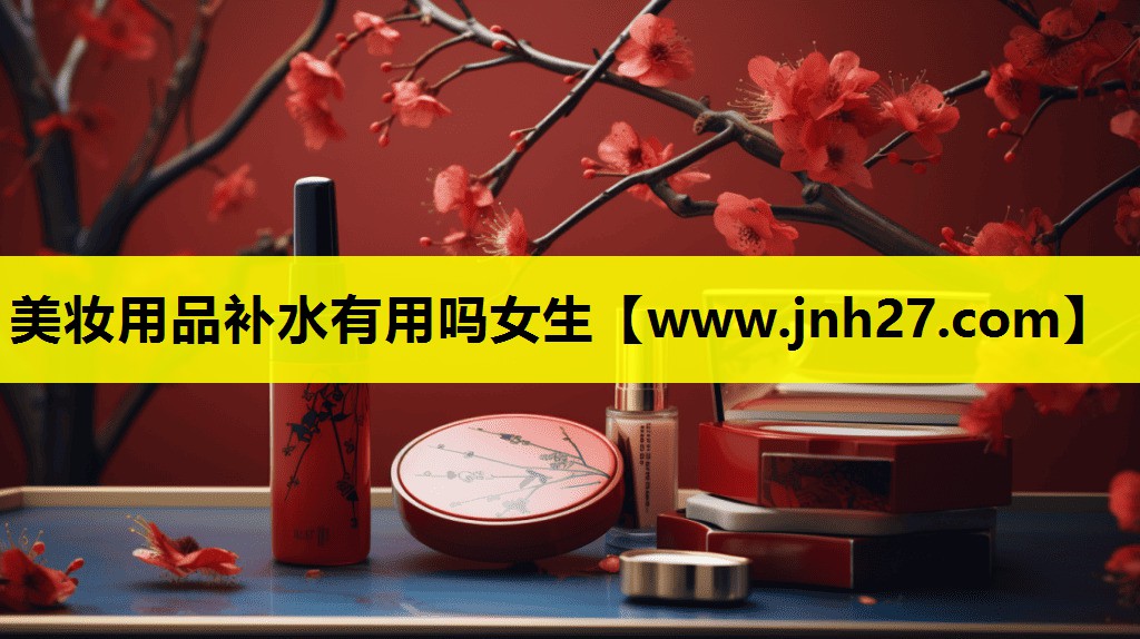 美妆用品补水有用吗女生