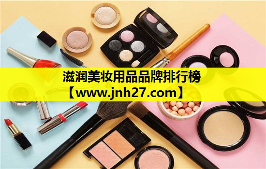 滋润美妆用品品牌排行榜